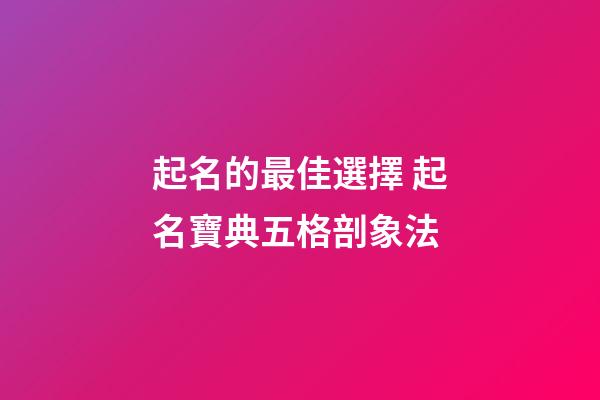 起名的最佳選擇 起名寶典五格剖象法